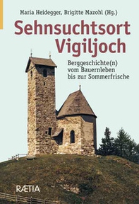 Sehnsuchtsort vigiljoch. Berggeschichte(n) vom Bauernleben bis zur Sommerfrische - Librerie.coop