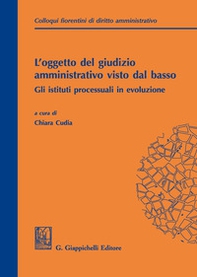L'oggetto del giudizio amministrativo visto dal basso: gli istituti processuali in evoluzione. Atti del secondo colloquio fiorentino di diritto amministrativo (Firenze, 31 maggio 2019) - Librerie.coop