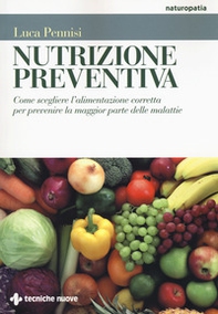Nutrizione preventiva. Come scegliere l'alimentazione corretta per prevenire la maggior parte delle malattie - Librerie.coop