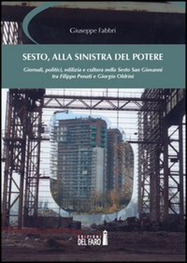 Sesto, alla sinistra del potere. Giornali, politici, edilizia e cultura nella Sesto San Giovanni tra Filippo Penati e Giorgio Oldrini - Librerie.coop