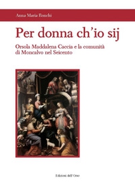 Per donna ch'io sij. Orsola Maddalena Caccia e la comunità di Moncalvo nel Seicento - Librerie.coop