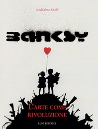 Banksy. L'arte come rivoluzione - Librerie.coop