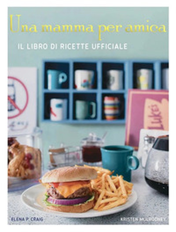 Una mamma per amica. Il ricettario ufficiale - Librerie.coop Una mamma per amica. Il ricettario ufficiale - Librerie.coop