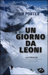 Un giorno da leoni. Alex MacIntyre e la nascita dell'alpinismo leggero e veloce - Librerie.coop Un giorno da leoni. Alex MacIntyre e la nascita dell'alpinismo leggero e veloce - Librerie.coop