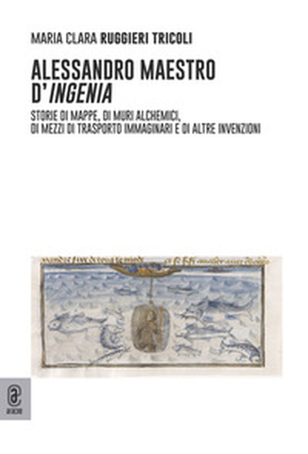 Alessandro maestro d'ingenia. Storie di mappe, di muri alchemici, di mezzi di trasporto immaginari e di altre invenzioni - Librerie.coop Alessandro maestro d'ingenia. Storie di mappe, di muri alchemici, di mezzi di trasporto immaginari e di altre invenzioni - Librerie.coop