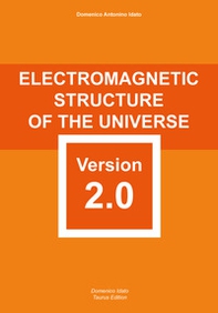 Electromagnetic structure of the Universe version 2.0. carefully elaborated and reformed with scientific rigour - Librerie.coop