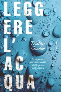 Leggere l'acqua. Una guida per conoscerla dalle gocce agli oceani - Librerie.coop