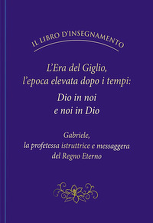 L'Era del Giglio, l'epoca elevata dopo i tempi: Dio in noi e noi in Dio - Librerie.coop L'Era del Giglio, l'epoca elevata dopo i tempi: Dio in noi e noi in Dio - Librerie.coop