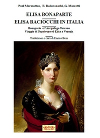 Elisa Bonaparte. Elisa Baciocchi in Italia. Bonaparte e l'Arcipelago toscano. Viaggio di Napoleone ed Elisa a Venezia - Librerie.coop