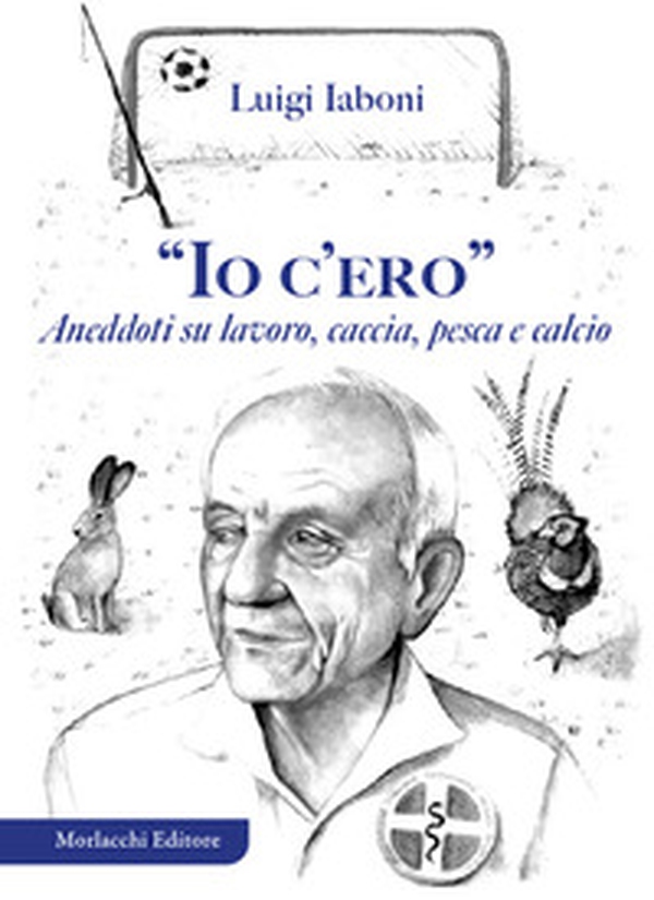 «Io c'ero». Aneddoti su lavoro, caccia, pesca e calcio - Librerie.coop «Io c'ero». Aneddoti su lavoro, caccia, pesca e calcio - Librerie.coop