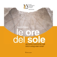 Le ore del sole. Geometria e astronomia negli antichi orologi solari romani - Librerie.coop