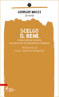 Scelgo il bene. L'educazione morale nei percorsi di iniziazione cristiana - Librerie.coop