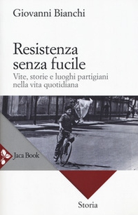 Resistenza senza fucile. Vite, storie e luoghi partigiani nella vita quotidiana - Librerie.coop