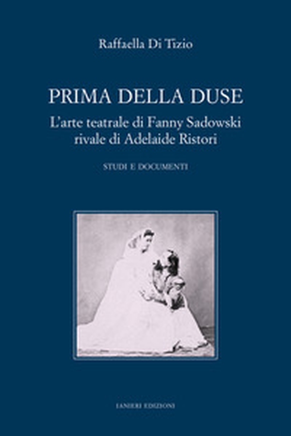 Prima della Duse. L'arte teatrale di Fanny Sadowski rivale di Adelaide Ristori. Studi e documenti - Librerie.coop Prima della Duse. L'arte teatrale di Fanny Sadowski rivale di Adelaide Ristori. Studi e documenti - Librerie.coop
