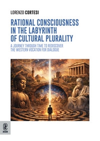 Rational consciousness in the labyrinth of cultural plurality. A journey through time to rediscover the western vocation for dialogue - Librerie.coop