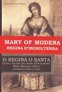 O regina o santa. L'unica italiana sul trono d'Inghilterra: Maria Beatrice d'Este spodestata per la fede - Librerie.coop