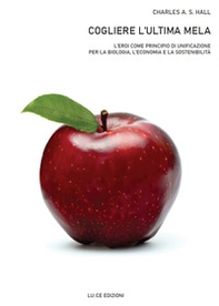 Cogliere l'ultima mela. L'eroi come principio di unificazione per la biologia, l'economia e la sostenibilità - Librerie.coop