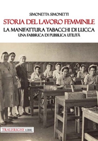 Storia del lavoro femminile. La Manifattura Tabacchi di Lucca. Una fabbrica di pubblica utilità - Librerie.coop