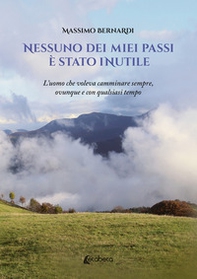 Nessuno dei miei passi è stato inutile. L'uomo che voleva camminare sempre, ovunque e con qualsiasi tempo - Librerie.coop