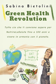 Green health revolution. Tutto ciò che ti conviene sapere per NutrireLaSalute fino a 100 anni e vivere in armonia con il pianeta - Librerie.coop