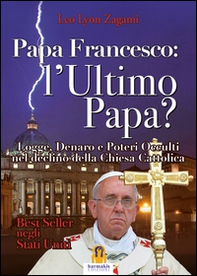 Papa Francesco. L'ultimo papa? Logge, denaro e poteri occulti nel declino della Chiesa cristiana - Librerie.coop