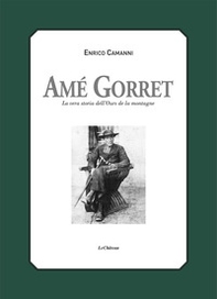 Amé Gorret. La vera storia dell'Ours de la montagne - Librerie.coop