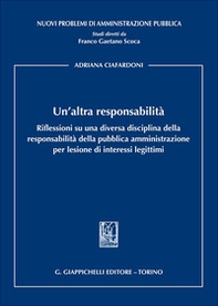 Un'altra responsabilità. Riflessioni su una diversa disciplina della responsabilità della pubblica amministrazione per lesione di interessi legittimi - Librerie.coop