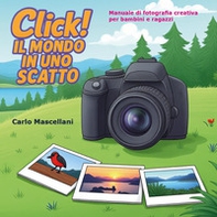 Click! Il mondo in uno scatto. Manuale di fotografia creativa per bambini e ragazzi - Librerie.coop