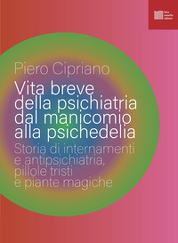 Vita breve della psichiatria dal manicomio alla psichedelia. Storia di internamenti e antipsichiatria, pillole tristi e piante magiche - Librerie.coop Vita breve della psichiatria dal manicomio alla psichedelia. Storia di internamenti e antipsichiatria, pillole tristi e piante magiche - Librerie.coop