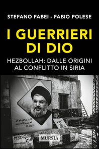 I guerrieri di Dio. Hezbollah: dalle origini al conflitto in Siria - Librerie.coop