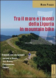 Tra il mare e i monti della Liguria in mountain bike. Itinerari MTB del Levante. Dintorni di Genova Valli Scrivia Fontanabuona Trebbia - Librerie.coop