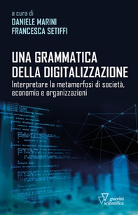 Una grammatica della digitalizzazione. Interpretare la metamorfosi di società, economia e organizzazioni - Librerie.coop Una grammatica della digitalizzazione. Interpretare la metamorfosi di società, economia e organizzazioni - Librerie.coop