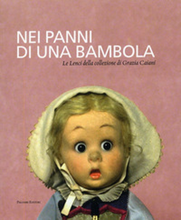 Nei panni di una bambola. Le Lenci della collezione di Grazia Caiani 1919-1940. Catalogo della mostra (Roma, 13 dicembre 2007-15 febbraio 2008) - Librerie.coop Nei panni di una bambola. Le Lenci della collezione di Grazia Caiani 1919-1940. Catalogo della mostra (Roma, 13 dicembre 2007-15 febbraio 2008) - Librerie.coop