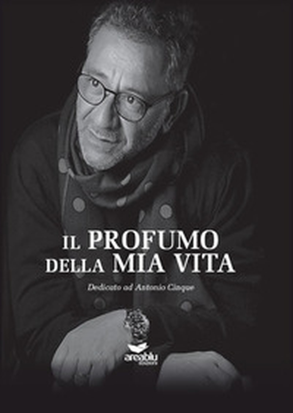 Il profumo della mia vita. Dedicato ad Antonio Cinque - Librerie.coop Il profumo della mia vita. Dedicato ad Antonio Cinque - Librerie.coop