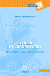 Scuola in laboratorio. Per una didattica centrata sui bisogni dell'alunno - Librerie.coop