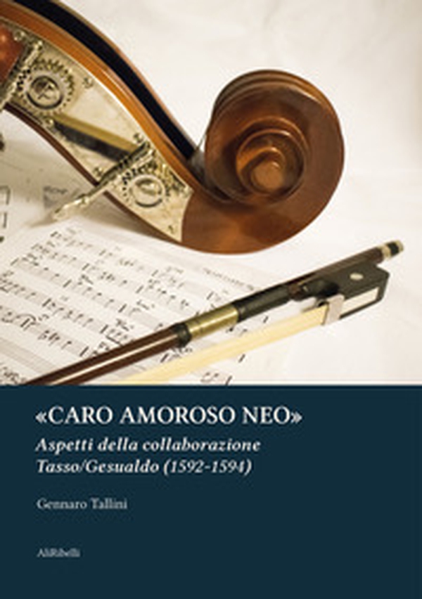 «Caro amoroso neo». Aspetti della collaborazione Tasso/Gesualdo (1592-1594) - Librerie.coop «Caro amoroso neo». Aspetti della collaborazione Tasso/Gesualdo (1592-1594) - Librerie.coop