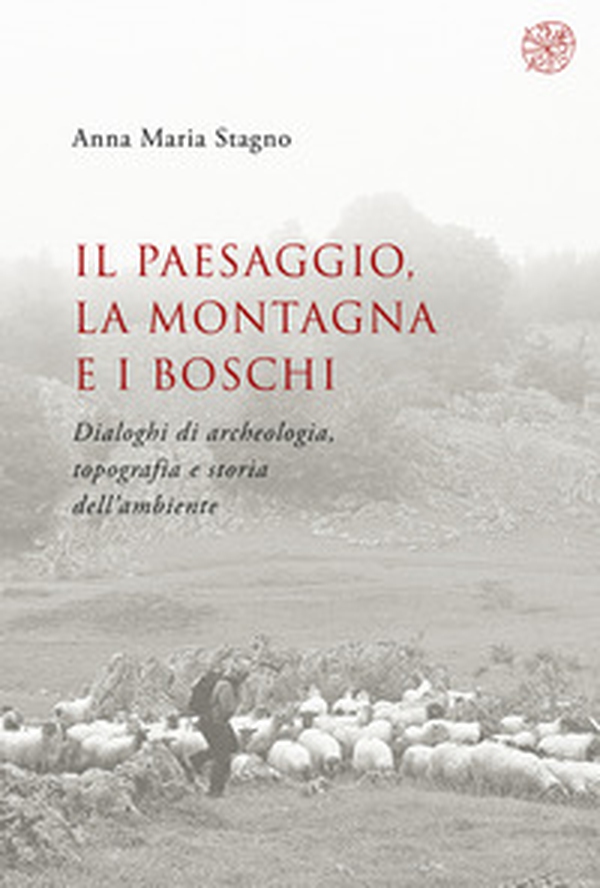 Il paesaggio, la montagna e i boschi. Dialoghi di archeologia, topografia e storia dell'ambiente - Librerie.coop