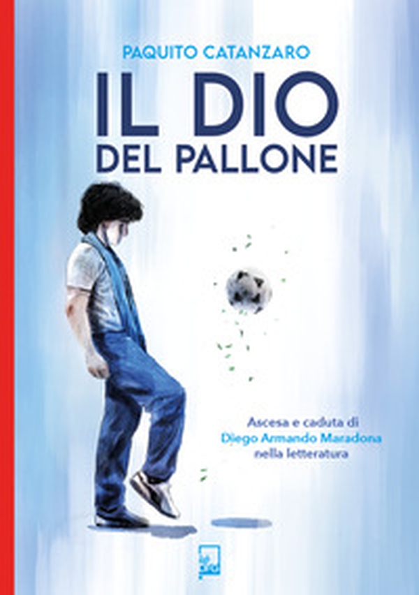 Il Dio del pallone. Ascesa e caduta di Diego Armando Maradona nella letteratura - Librerie.coop Il Dio del pallone. Ascesa e caduta di Diego Armando Maradona nella letteratura - Librerie.coop