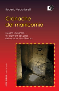 Cronache dal manicomio. Cesare Lombroso e il giornale dei pazzi del manicomio di Pesaro - Librerie.coop