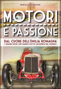 Motori e passione. Dal cuore dell'Emilia Romagna i grandi nomi che hanno fatto leggenda nel mondo - Librerie.coop
