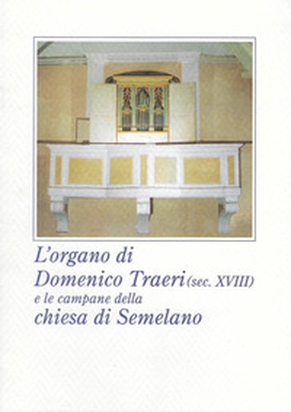 L'organo di Domenico Traeri (secolo XVIII) e le campane della chiesa di Semelano - Librerie.coop L'organo di Domenico Traeri (secolo XVIII) e le campane della chiesa di Semelano - Librerie.coop