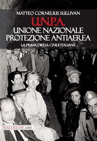 U.N.P.A. Unione Nazionale Protezione Antiaerea. La prima difesa civile italiana - Librerie.coop
