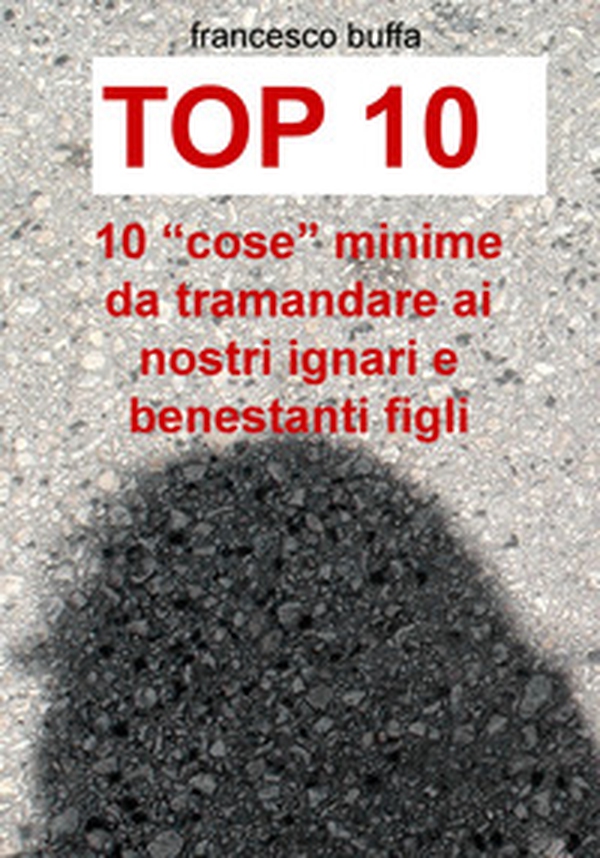 Top 10. 10 «cose» minime da tramandare ai nostri ignari e benestanti figli - Librerie.coop Top 10. 10 «cose» minime da tramandare ai nostri ignari e benestanti figli - Librerie.coop