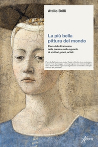 La più bella pittura del mondo. Piero della Francesca nelle parole e nello sguardo di scrittori, poeti, artisti - Librerie.coop