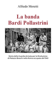 La banda Bardi Pollastrini. Storia della guardia armata per la rivoluzione di Palazzo Braschi nella Roma occupata del 1943 - Librerie.coop