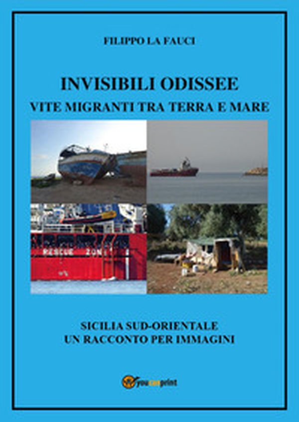 Invisibili Odissee. Vite migranti tra terra e mare. Sicilia sud-orientale, un racconto per immagini - Librerie.coop