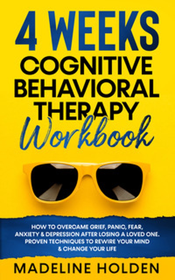 4 weeks cognitive behavioral therapy workbook. How to overcame grief, panic, fear, anxiety & depression after losing a loved one. Proven techniques to rewire your mind & change your life - Librerie.coop 4 weeks cognitive behavioral therapy workbook. How to overcame grief, panic, fear, anxiety & depression after losing a loved one. Proven techniques to rewire your mind & change your life - Librerie.coop