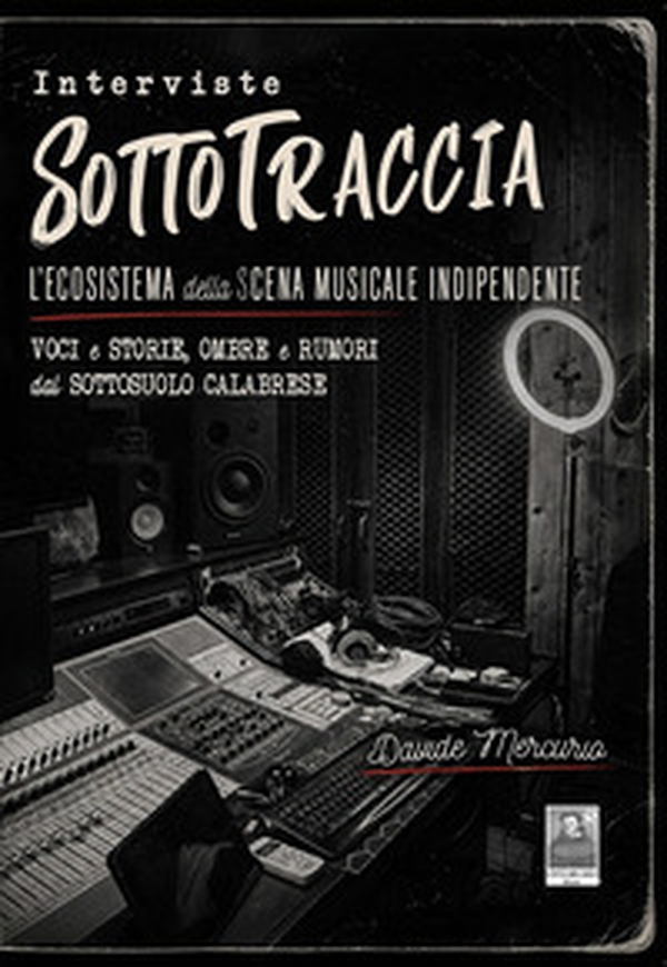 Interviste SottoTraccia. L'ecosistema della scena musicale indipendente. Voci e storie, ombre e rumori dal sottosuolo calabrese - Librerie.coop