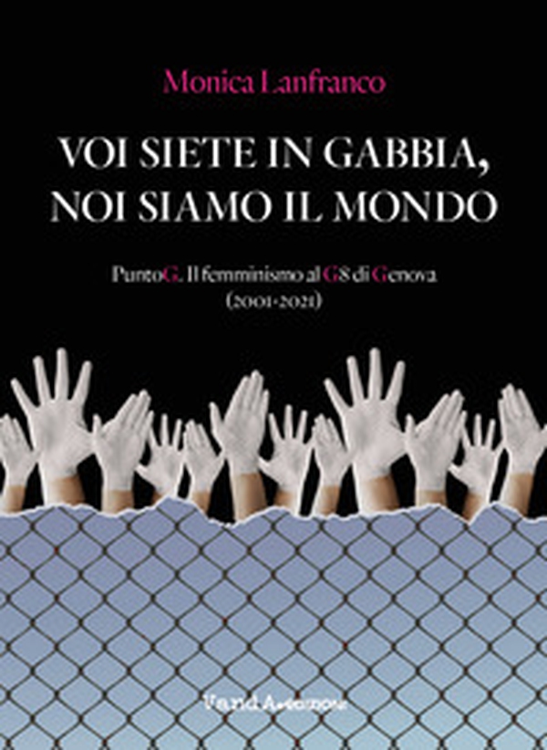 Voi siete in gabbia, noi siamo il mondo. PuntoG. Il femminismo al G8 di Genova (2001-2021) - Librerie.coop Voi siete in gabbia, noi siamo il mondo. PuntoG. Il femminismo al G8 di Genova (2001-2021) - Librerie.coop