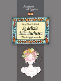 Le delizie della duchessa. Maria Luigia a tavola - Librerie.coop Le delizie della duchessa. Maria Luigia a tavola - Librerie.coop